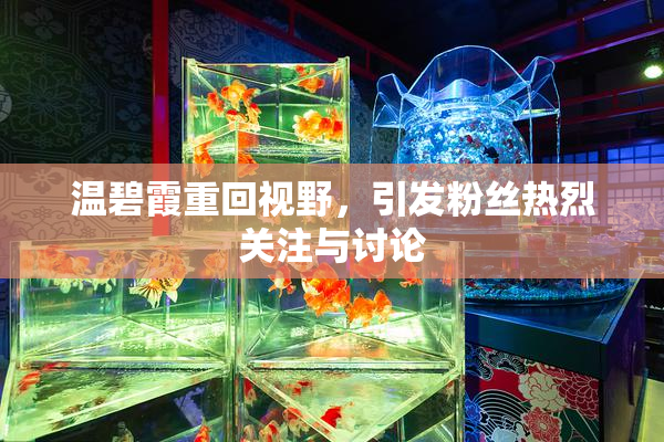 温碧霞重回视野，引发粉丝热烈关注与讨论
