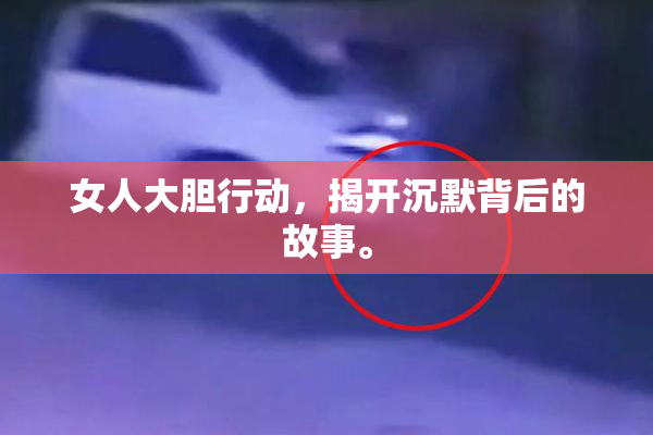 女人大胆行动，揭开沉默背后的故事。