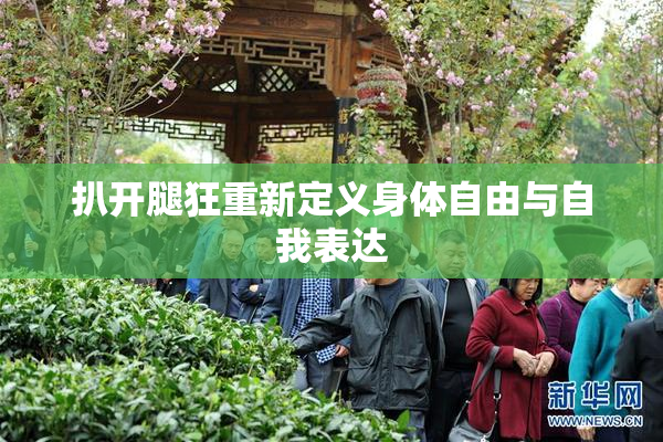 扒开腿狂重新定义身体自由与自我表达