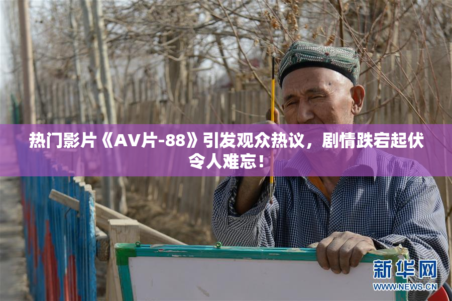 热门影片《AV片-88》引发观众热议，剧情跌宕起伏令人难忘！