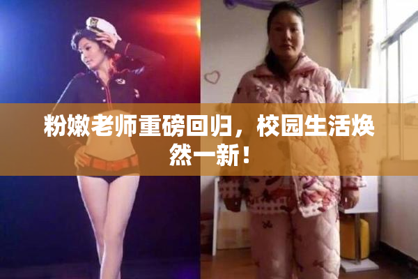 粉嫩老师重磅回归，校园生活焕然一新！