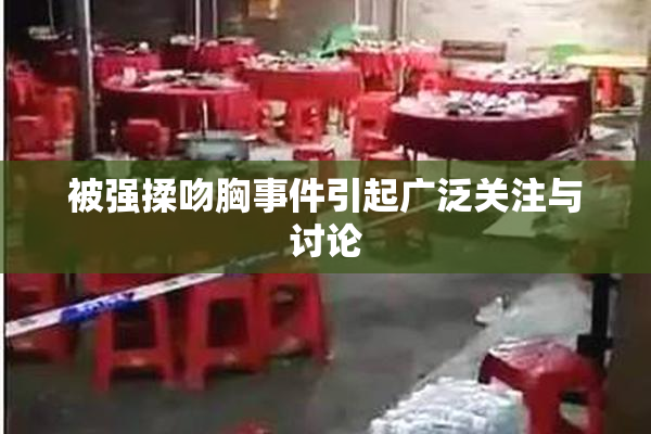 被强揉吻胸事件引起广泛关注与讨论