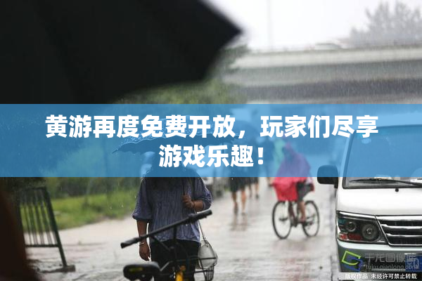 黄游再度免费开放，玩家们尽享游戏乐趣！