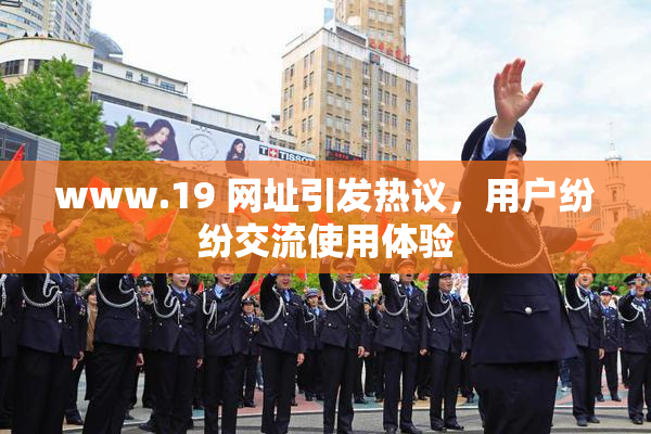 www.19 网址引发热议，用户纷纷交流使用体验