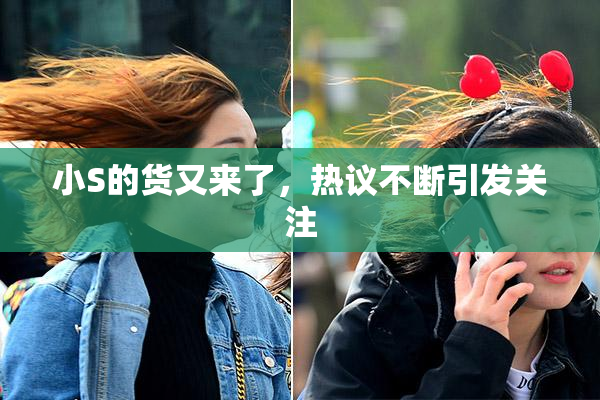 小S的货又来了，热议不断引发关注
