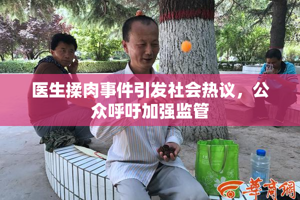 医生揉肉事件引发社会热议，公众呼吁加强监管