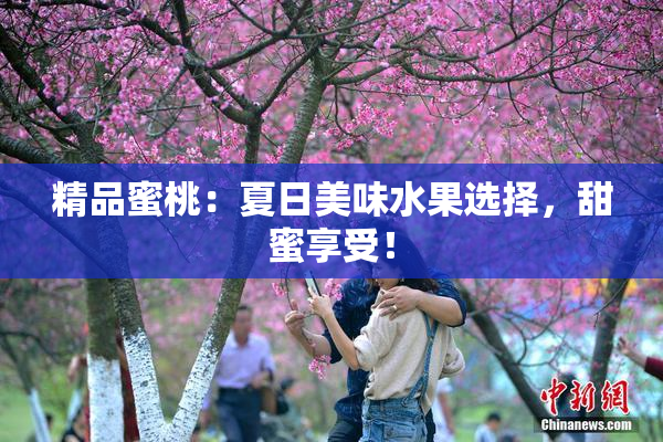 精品蜜桃：夏日美味水果选择，甜蜜享受！