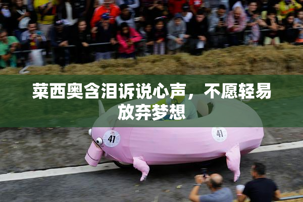菜西奥含泪诉说心声，不愿轻易放弃梦想