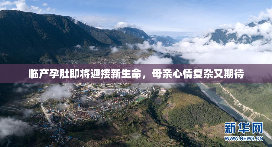 临产孕肚即将迎接新生命，母亲心情复杂又期待