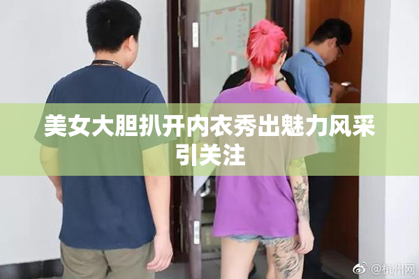 美女大胆扒开内衣秀出魅力风采引关注