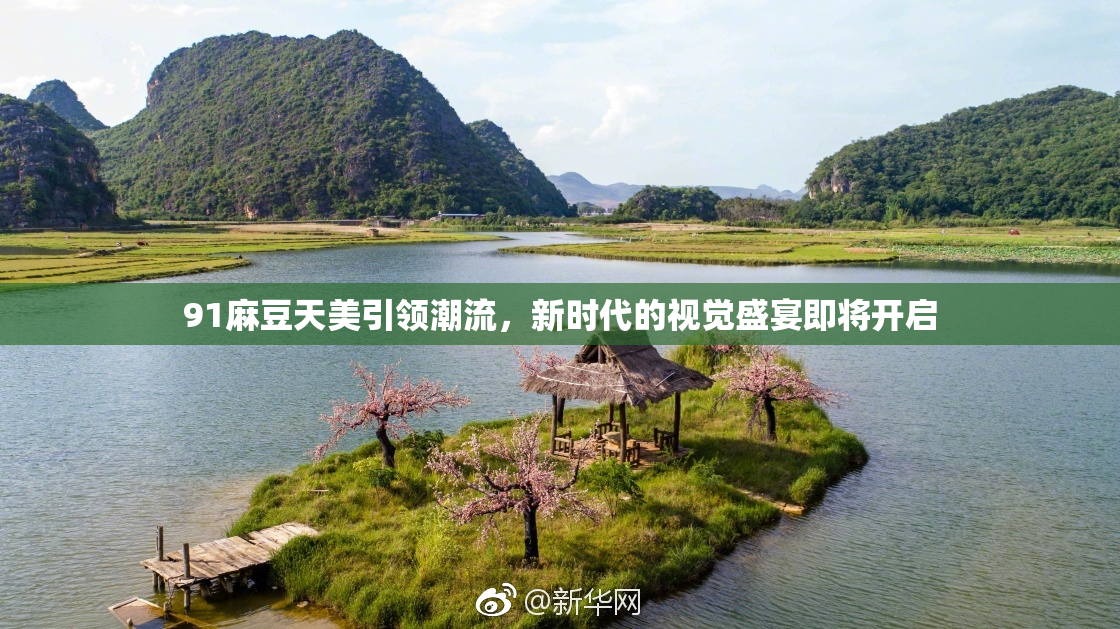 91麻豆天美引领潮流，新时代的视觉盛宴即将开启