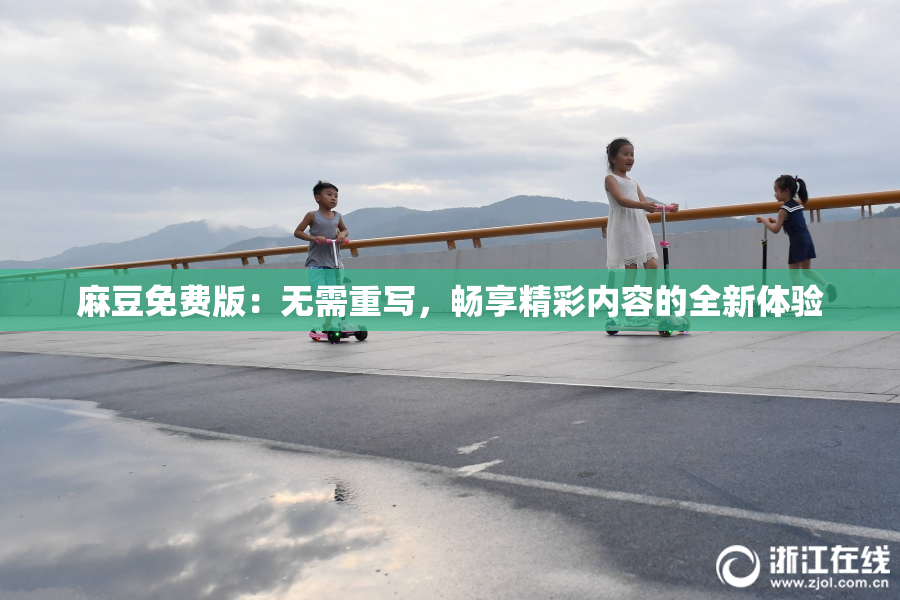 麻豆免费版：无需重写，畅享精彩内容的全新体验