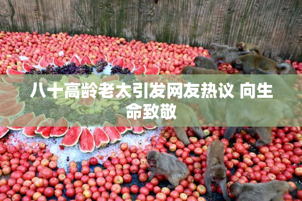 八十高龄老太引发网友热议 向生命致敬