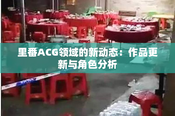 里番ACG领域的新动态：作品更新与角色分析