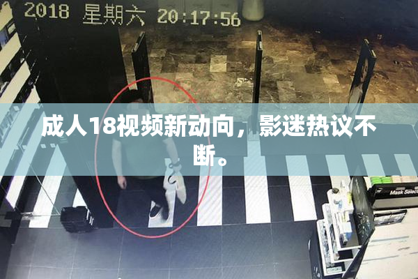 成人18视频新动向，影迷热议不断。