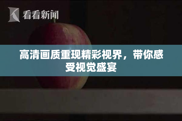 高清画质重现精彩视界，带你感受视觉盛宴