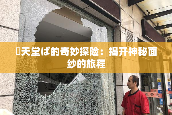 妺天堂ぱ的奇妙探险：揭开神秘面纱的旅程