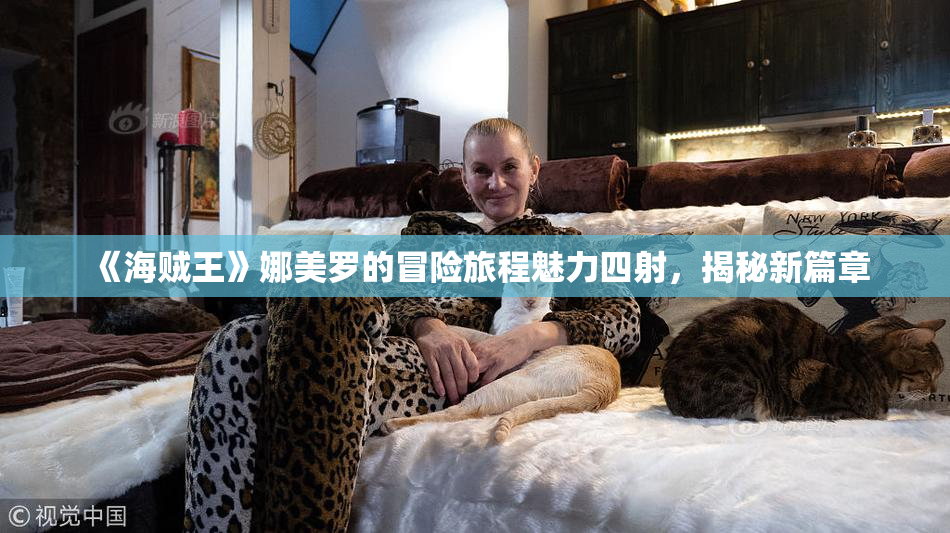 《海贼王》娜美罗的冒险旅程魅力四射，揭秘新篇章