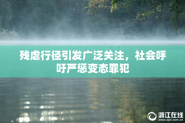 残虐行径引发广泛关注，社会呼吁严惩变态罪犯