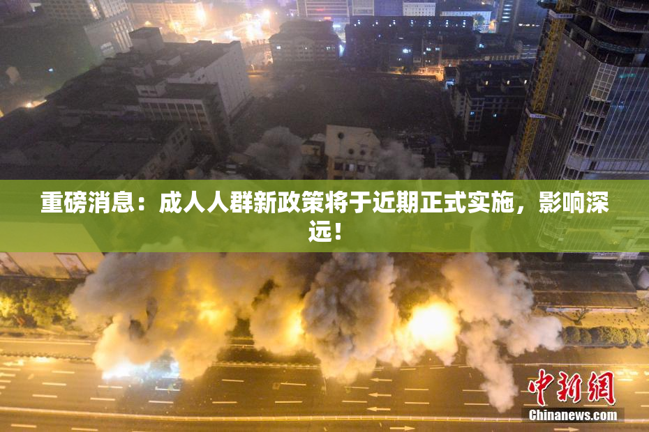 重磅消息：成人人群新政策将于近期正式实施，影响深远！
