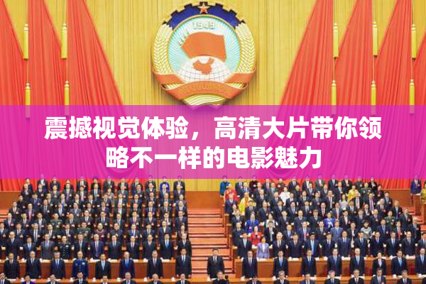 震撼视觉体验，高清大片带你领略不一样的电影魅力
