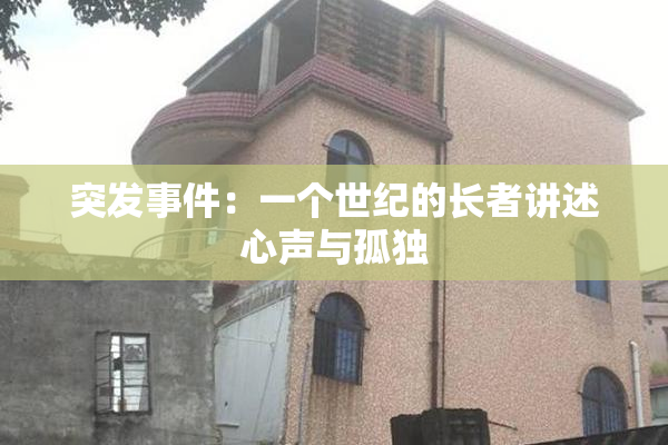 突发事件：一个世纪的长者讲述心声与孤独