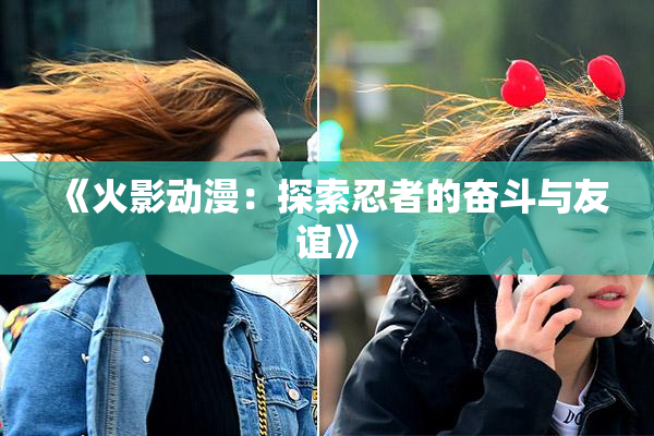 《火影动漫：探索忍者的奋斗与友谊》