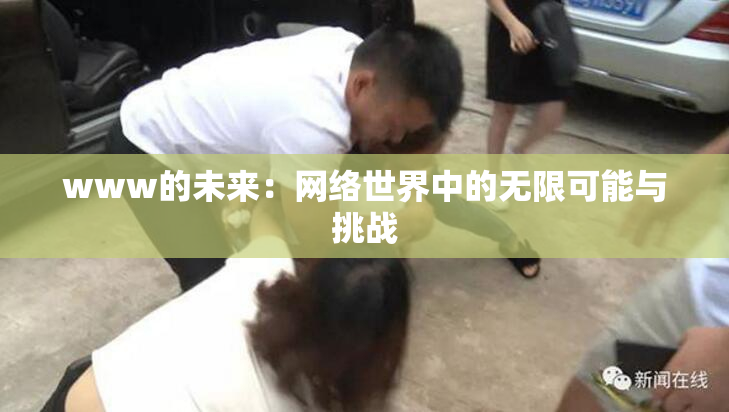 www的未来：网络世界中的无限可能与挑战