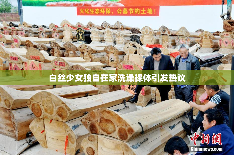 白丝少女独自在家洗澡裸体引发热议
