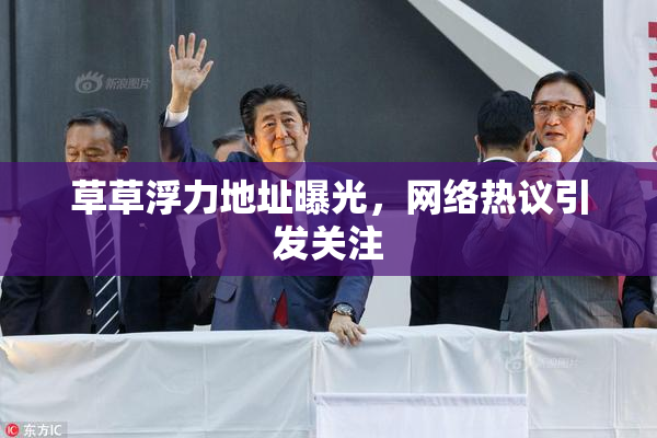 草草浮力地址曝光，网络热议引发关注