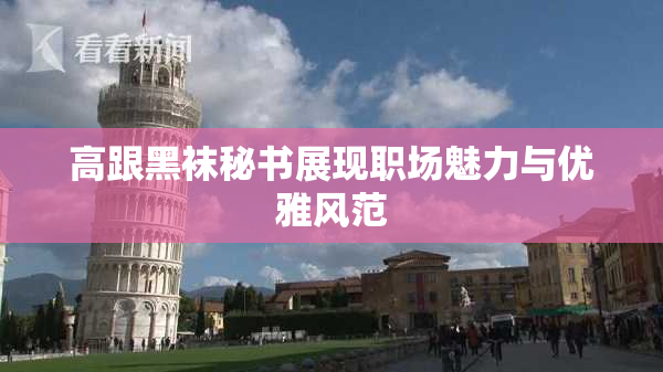 高跟黑袜秘书展现职场魅力与优雅风范