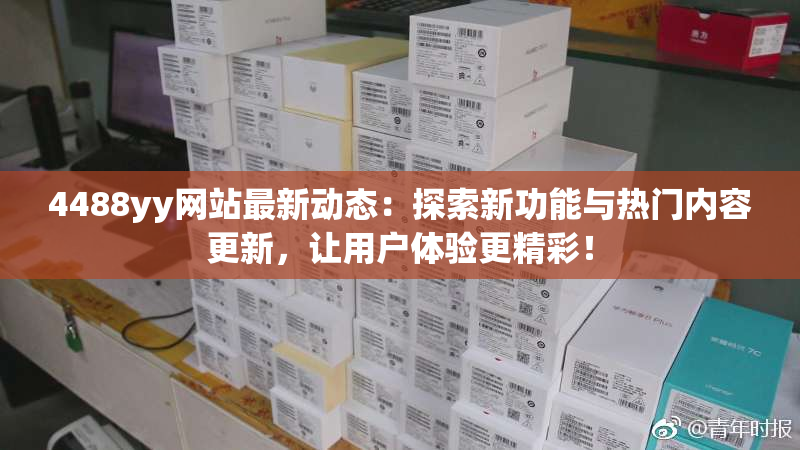 4488yy网站最新动态：探索新功能与热门内容更新，让用户体验更精彩！