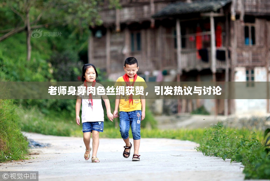 老师身穿肉色丝绸获赞，引发热议与讨论