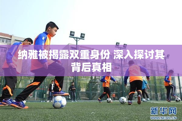 纳雅被揭露双重身份 深入探讨其背后真相