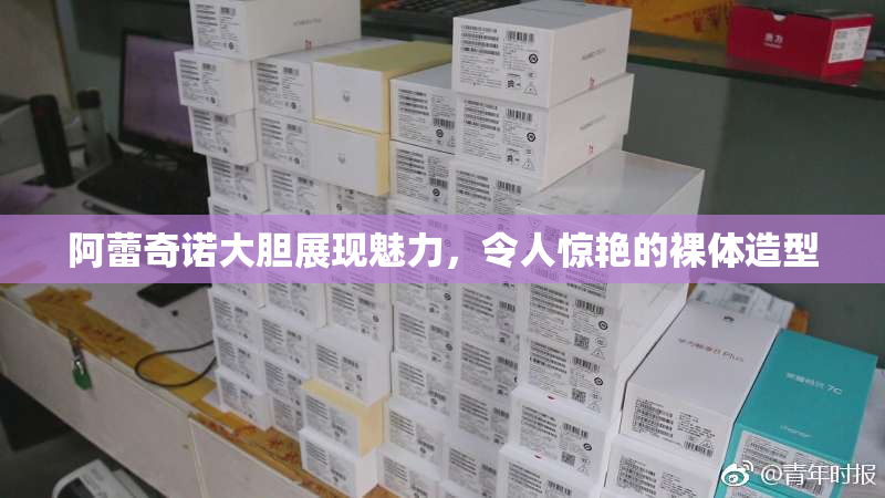 阿蕾奇诺大胆展现魅力，令人惊艳的裸体造型