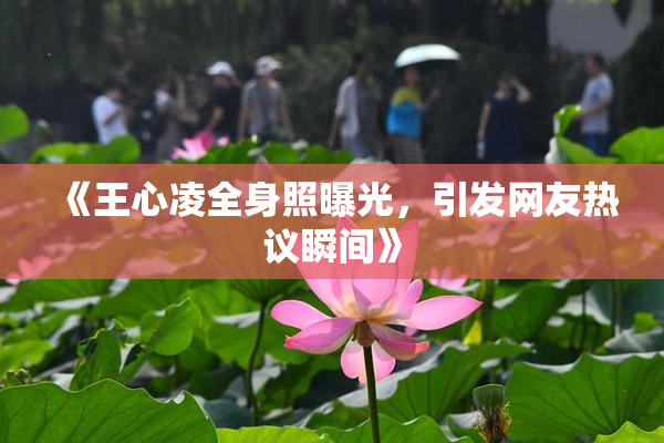 《王心凌全身照曝光，引发网友热议瞬间》