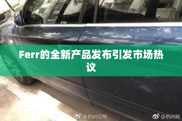 Ferr的全新产品发布引发市场热议