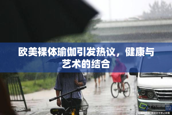 欧美裸体瑜伽引发热议，健康与艺术的结合