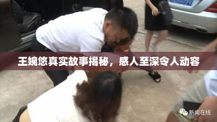 王婉悠真实故事揭秘，感人至深令人动容