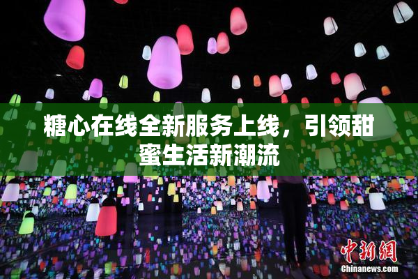 糖心在线全新服务上线，引领甜蜜生活新潮流