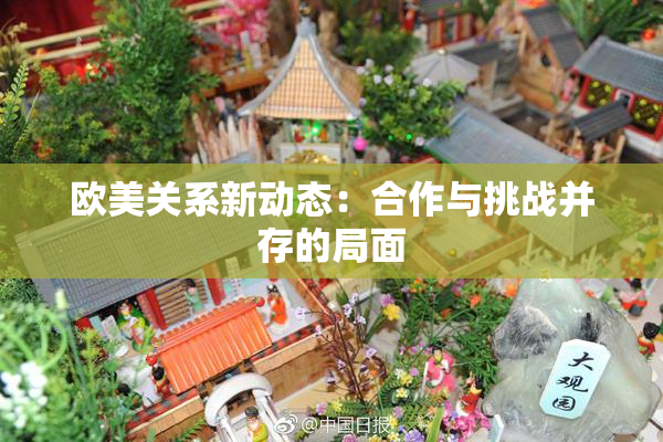 欧美关系新动态：合作与挑战并存的局面