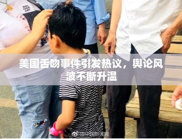 美国舌吻事件引发热议，舆论风波不断升温
