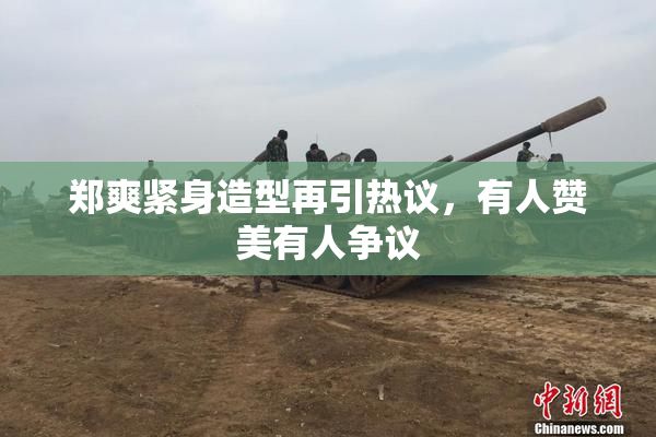 郑爽紧身造型再引热议，有人赞美有人争议