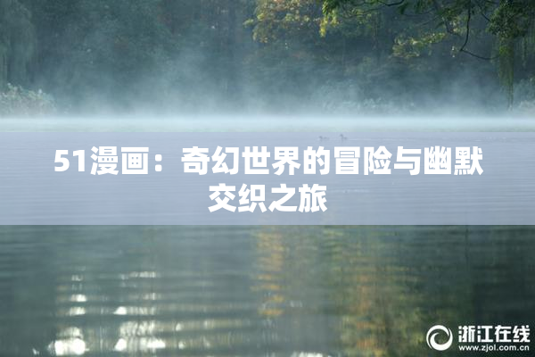 51漫画：奇幻世界的冒险与幽默交织之旅