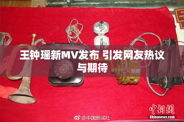 王钟瑶新MV发布 引发网友热议与期待