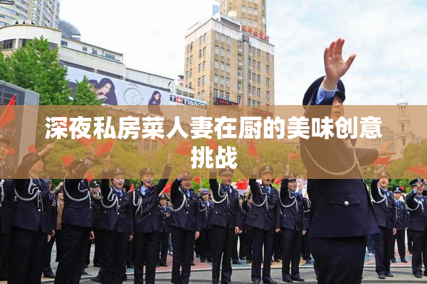 深夜私房菜人妻在厨的美味创意挑战