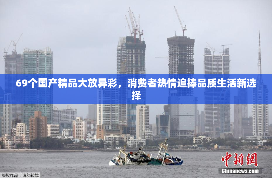 69个国产精品大放异彩，消费者热情追捧品质生活新选择