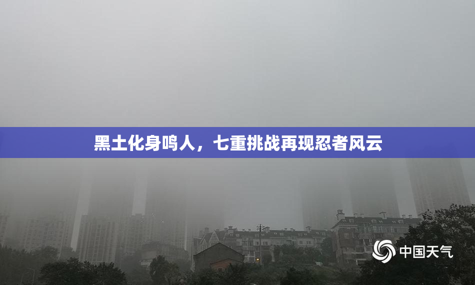 黑土化身鸣人，七重挑战再现忍者风云
