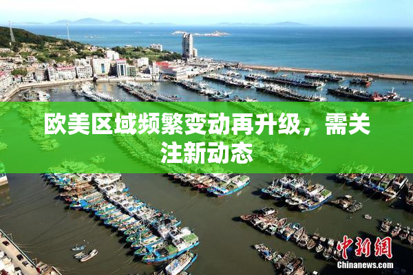 欧美区域频繁变动再升级，需关注新动态