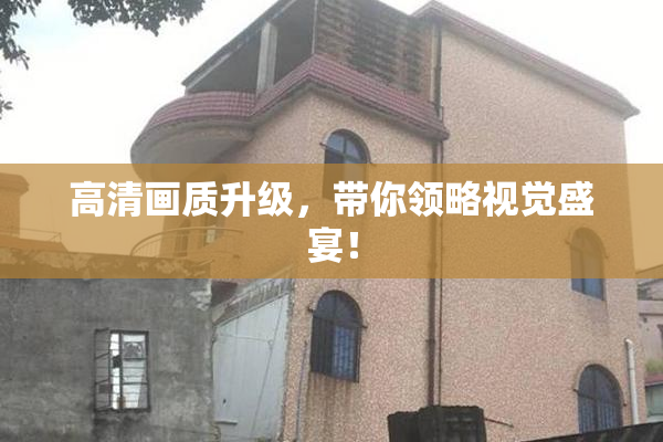 高清画质升级，带你领略视觉盛宴！